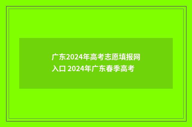 广东2024年高考志愿填报网入口 2024年广东春季高考