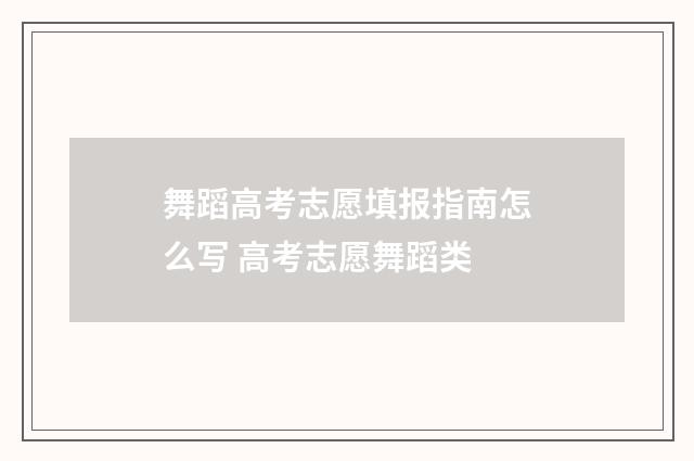 舞蹈高考志愿填报指南怎么写 高考志愿舞蹈类