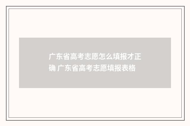 广东省高考志愿怎么填报才正确 广东省高考志愿填报表格