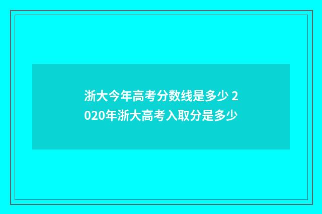 浙大今年高考分数线是多少 2020年浙大高考入取分是多少
