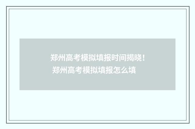 郑州高考模拟填报时间揭晓! 郑州高考模拟填报怎么填