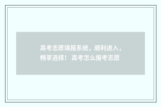 高考志愿填报系统，顺利进入，畅享选择！ 高考怎么报考志愿