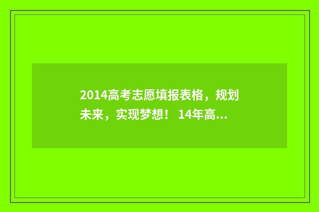 2014高考志愿填报表格,规划未来,实现梦想! 14年高考志愿填报