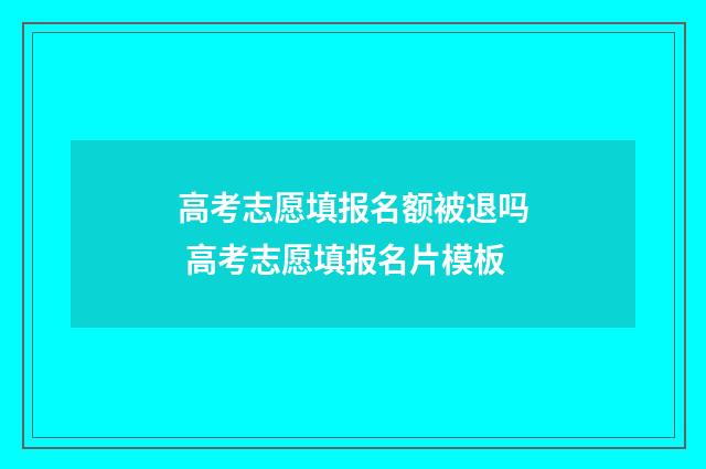 高考志愿填报名额被退吗 高考志愿填报名片模板