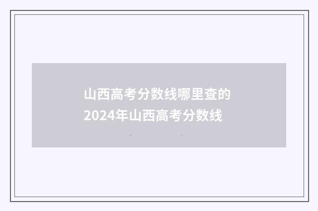 山西高考分数线哪里查的 2024年山西高考分数线