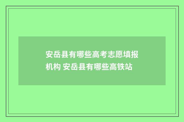 安岳县有哪些高考志愿填报机构 安岳县有哪些高铁站