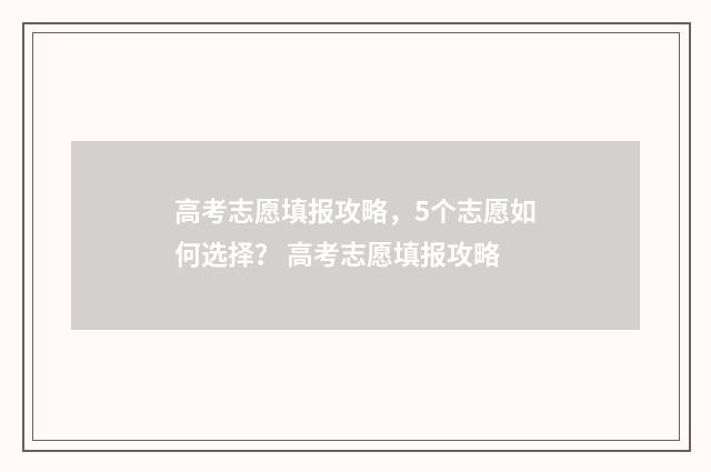 高考志愿填报攻略，5个志愿如何选择？ 高考志愿填报攻略