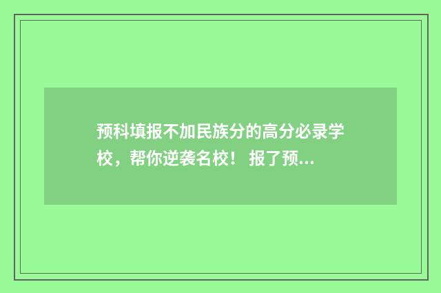 预科填报不加民族分的高分必录学校,帮你逆袭名校! 报了预科还能报征集志愿吗