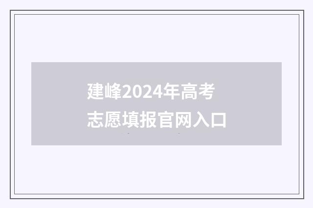建峰2024年高考志愿填报官网入口