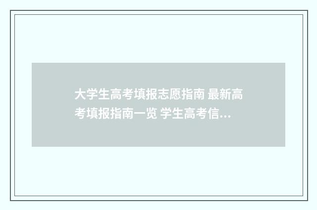 大学生高考填报志愿指南 最新高考填报指南一览 学生高考信息填报网