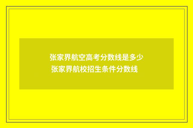 张家界航空高考分数线是多少 张家界航校招生条件分数线