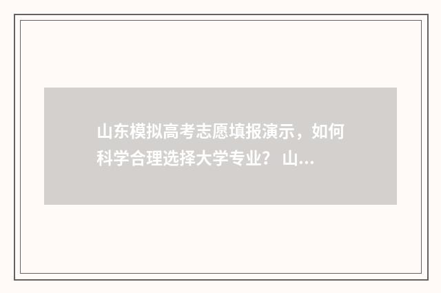 山东模拟高考志愿填报演示，如何科学合理选择大学专业？ 山东模拟高考志愿