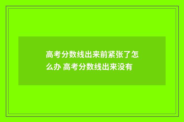 高考分数线出来前紧张了怎么办 高考分数线出来没有