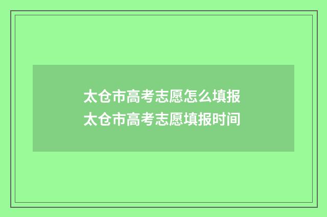 太仓市高考志愿怎么填报 太仓市高考志愿填报时间
