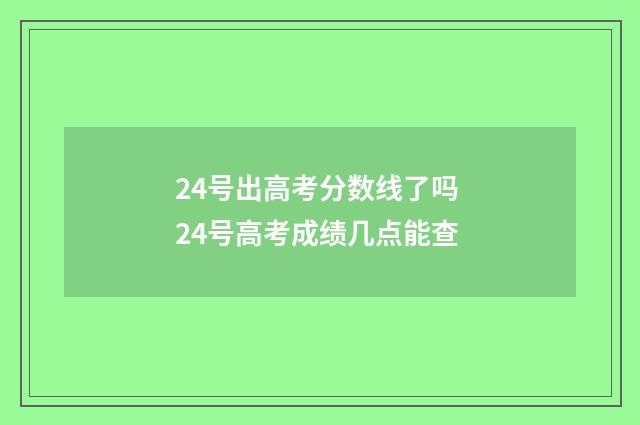 24号出高考分数线了吗 24号高考成绩几点能查