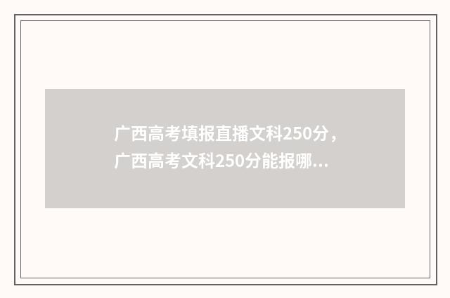 广西高考填报直播文科250分，广西高考文科250分能报哪些大学？ 2020广西高考报名网址