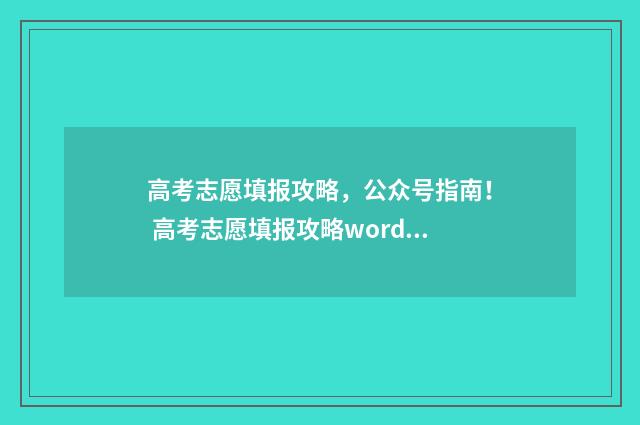 高考志愿填报攻略,公众号指南! 高考志愿填报攻略word 本文目录