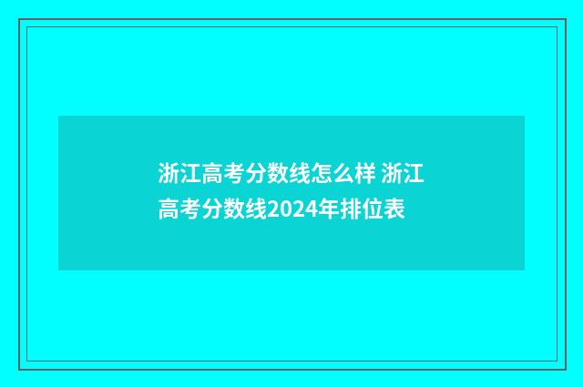 浙江高考分数线怎么样 浙江高考分数线2024年排位表