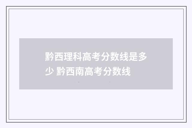 黔西理科高考分数线是多少 黔西南高考分数线
