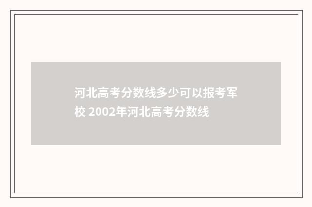 河北高考分数线多少可以报考军校 2002年河北高考分数线