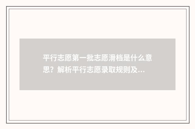 平行志愿第一批志愿滑档是什么意思?解析平行志愿录取规则及应对步骤 平行志愿第一批次可以填二本学校吗