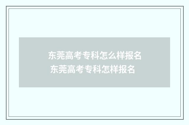 东莞高考专科怎么样报名 东莞高考专科怎样报名
