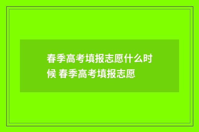 春季高考填报志愿什么时候 春季高考填报志愿