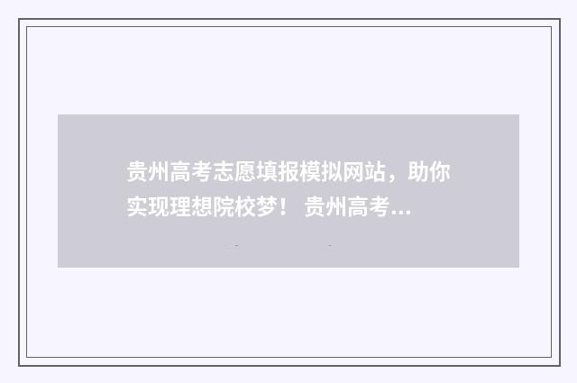 贵州高考志愿填报模拟网站,助你实现理想院校梦! 贵州高考志愿填报辅助系统