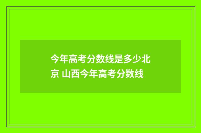 今年高考分数线是多少北京 山西今年高考分数线