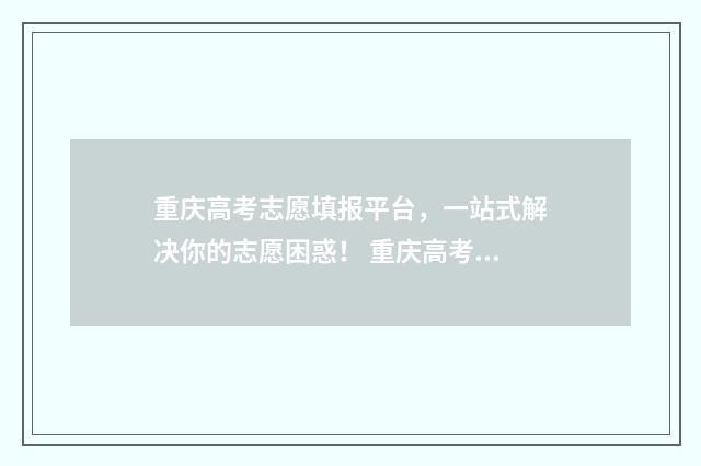 重庆高考志愿填报平台,一站式解决你的志愿困惑! 重庆高考志愿填报方式