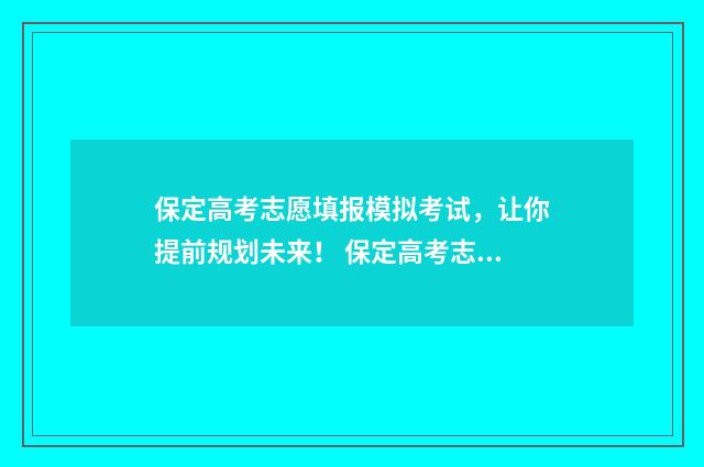 保定高考志愿填报模拟考试,让你提前规划未来! 保定高考志愿填报机构推荐