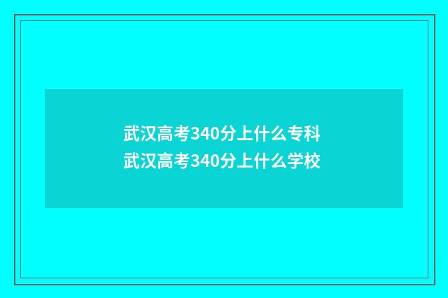 武汉高考340分上什么专科 武汉高考340分上什么学校
