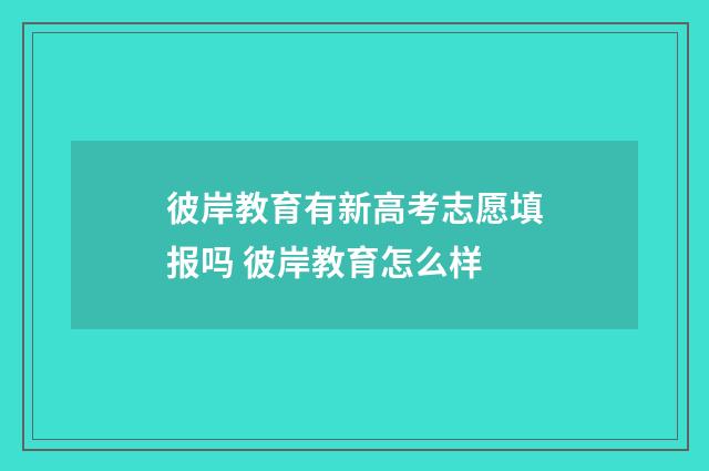 彼岸教育有新高考志愿填报吗 彼岸教育怎么样