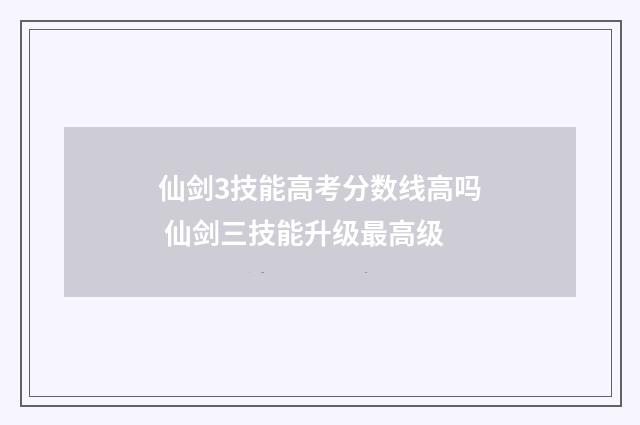仙剑3技能高考分数线高吗 仙剑三技能升级最高级