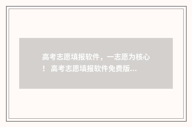 高考志愿填报软件,一志愿为核心! 高考志愿填报软件免费版官方正版