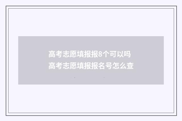 高考志愿填报报8个可以吗 高考志愿填报报名号怎么查