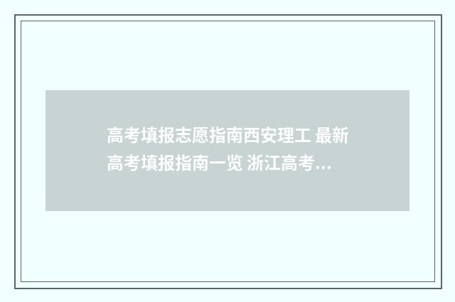 高考填报志愿指南西安理工 最新高考填报指南一览 浙江高考填报志愿指南