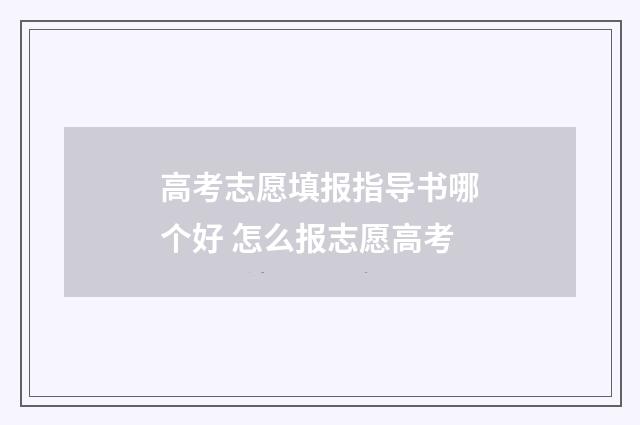 高考志愿填报指导书哪个好 怎么报志愿高考