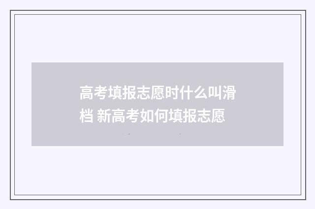 高考填报志愿时什么叫滑档 新高考如何填报志愿