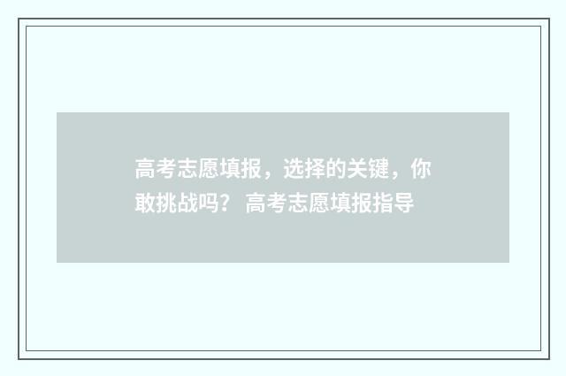 高考志愿填报，选择的关键，你敢挑战吗？ 高考志愿填报指导