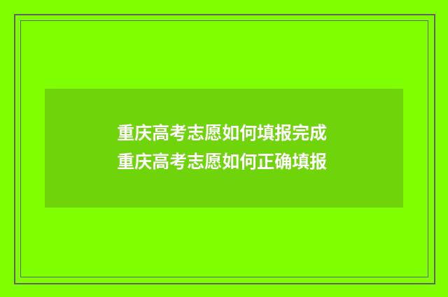 重庆高考志愿如何填报完成 重庆高考志愿如何正确填报