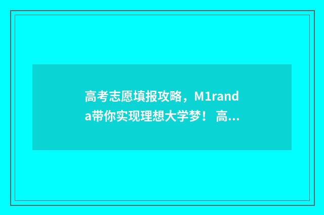 高考志愿填报攻略,M1randa带你实现理想大学梦! 高考志愿填报攻略word 本文目录