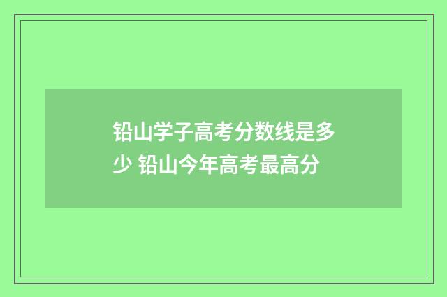 铅山学子高考分数线是多少 铅山今年高考最高分