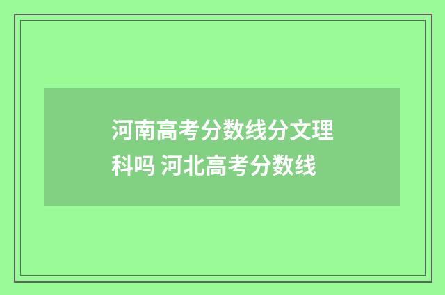 河南高考分数线分文理科吗 河北高考分数线
