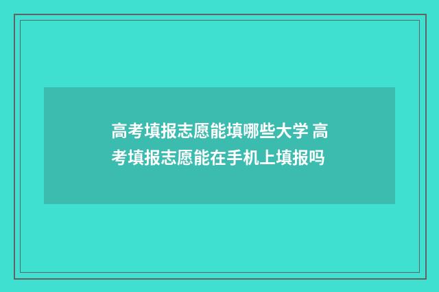 高考填报志愿能填哪些大学 高考填报志愿能在手机上填报吗