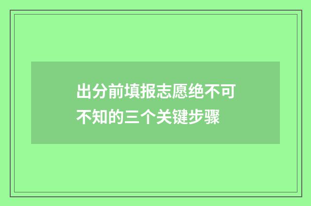 出分前填报志愿绝不可不知的三个关键步骤