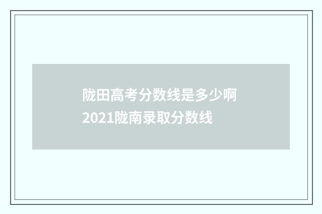 陇田高考分数线是多少啊 2021陇南录取分数线