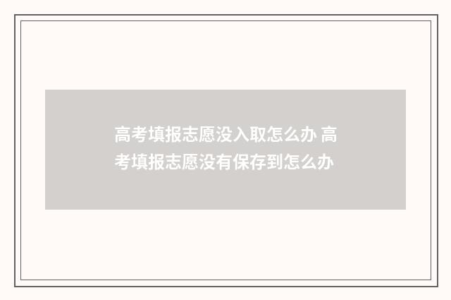 高考填报志愿没入取怎么办 高考填报志愿没有保存到怎么办