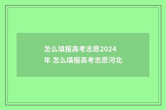 怎么填报高考志愿2024年 怎么填报高考志愿河北