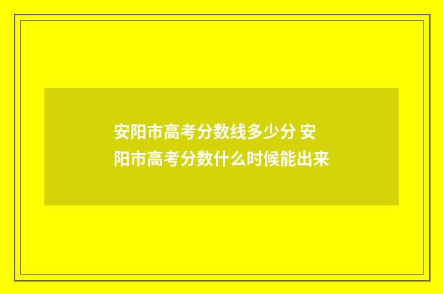 安阳市高考分数线多少分 安阳市高考分数什么时候能出来